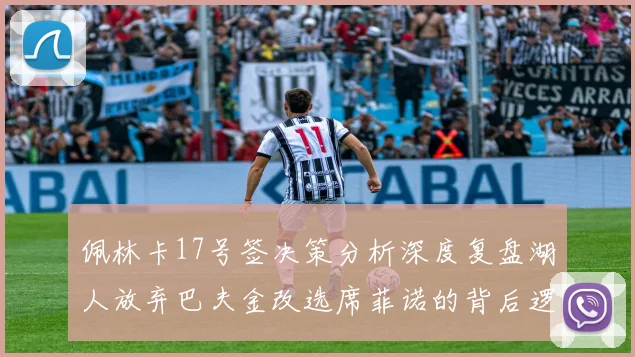 佩林卡17号签决策分析深度复盘湖人放弃巴夫金改选席菲诺的背后逻辑与数据